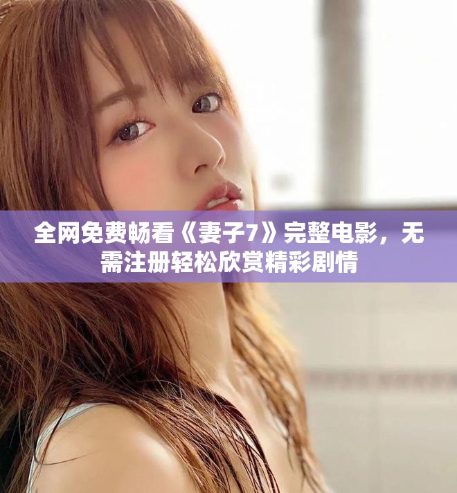 全網免費暢看《妻子7》完整電影，無需注冊輕松欣賞精彩劇情