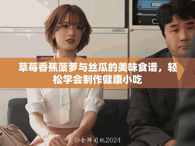 草莓香蕉菠蘿與絲瓜的美味食譜，輕松學會制作健康小吃
