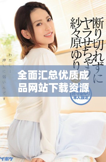 全面匯總優質成品網站下載資源輕松獲取的實用推薦