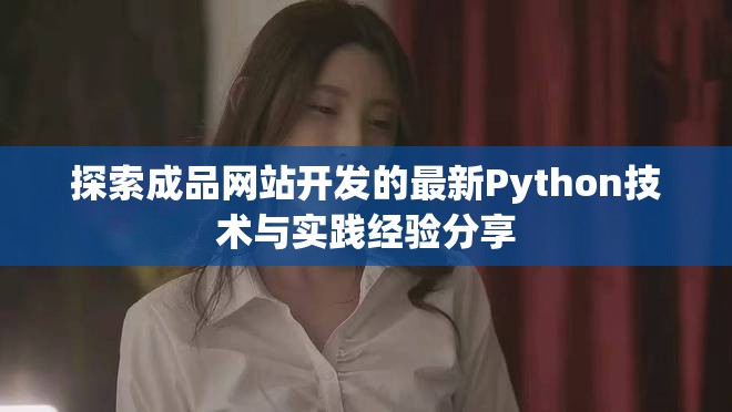 探索成品網站開發的最新Python技術與實踐經驗分享