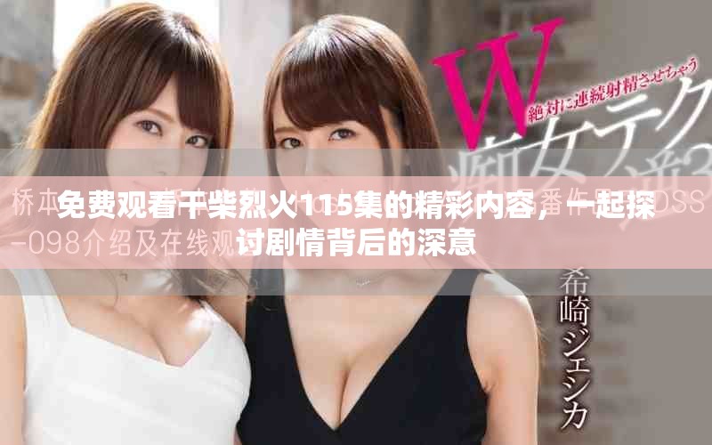免費觀看干柴烈火115集的精彩內容，一起探討劇情背后的深意