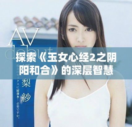 探索《玉女心經2之陰陽和合》的深層智慧與哲理之旅