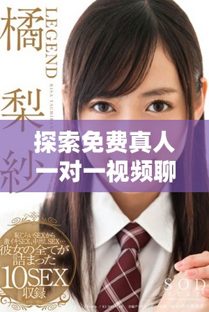 探索免費(fèi)真人一對一視頻聊天應(yīng)用的全新體驗(yàn)與樂趣