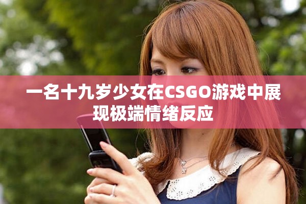 一名十九歲少女在CSGO游戲中展現極端情緒反應