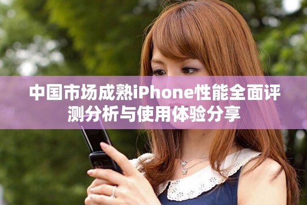 中國市場成熟iPhone性能全面評測分析與使用體驗分享