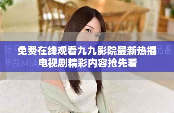 免費在線觀看九九影院最新熱播電視劇精彩內容搶先看