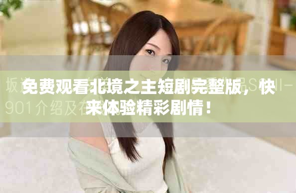 免費(fèi)觀看北境之主短劇完整版，快來體驗(yàn)精彩劇情！