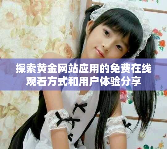 探索黃金網站應用的免費在線觀看方式和用戶體驗分享