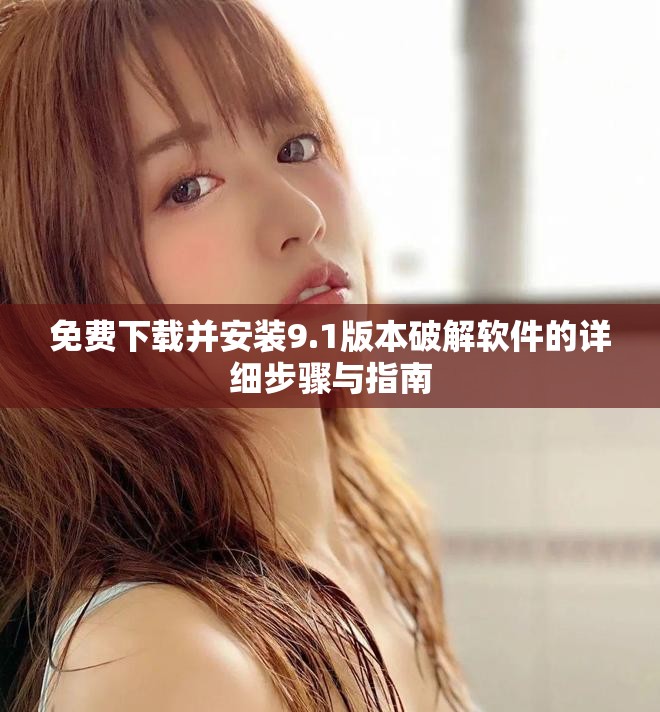 免費下載并安裝9.1版本破解軟件的詳細步驟與指南