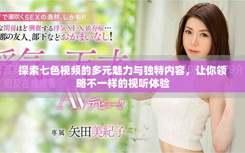 探索七色視頻的多元魅力與獨特內(nèi)容，讓你領(lǐng)略不一樣的視聽體驗