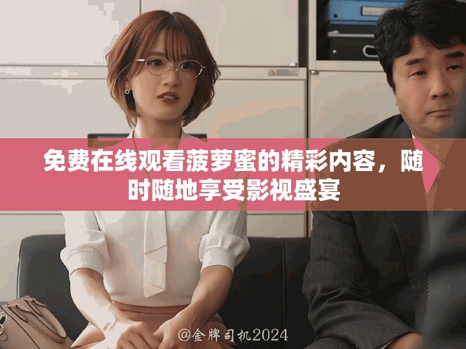 免費在線觀看菠蘿蜜的精彩內容，隨時隨地享受影視盛宴