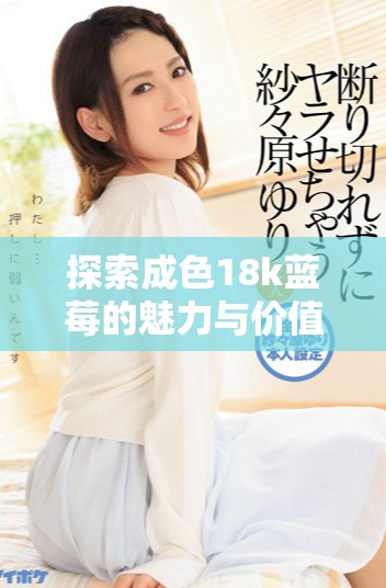 探索成色18k藍莓的魅力與價值，8.35MB公文包的完美搭配