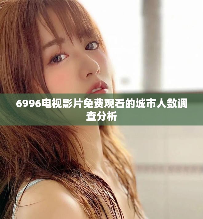 6996電視影片免費觀看的城市人數調查分析