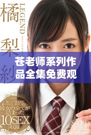 蒼老師系列作品全集免費(fèi)觀看的最佳途徑與資源推薦