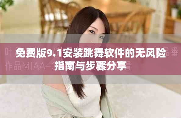 免費版9.1安裝跳舞軟件的無風險指南與步驟分享