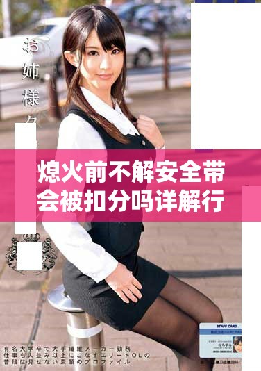 熄火前不解安全帶會被扣分嗎詳解行車安全注意事項
