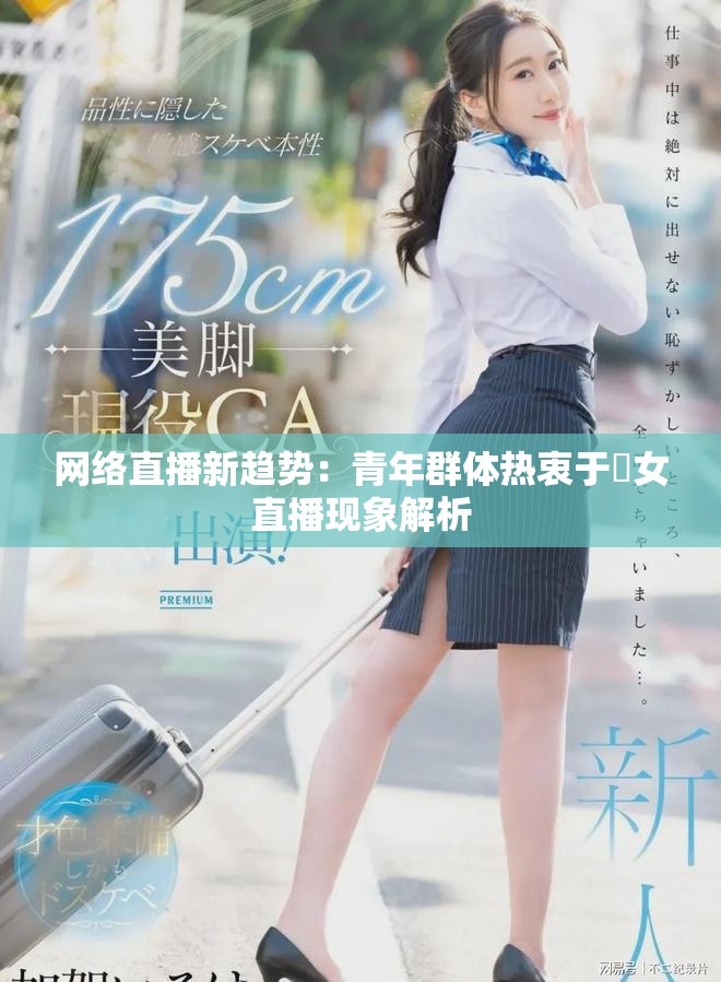 網絡直播新趨勢：青年群體熱衷于祼女直播現象解析