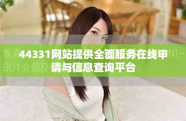 44331網站提供全面服務在線申請與信息查詢平臺