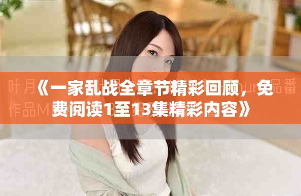 《一家亂戰全章節精彩回顧，免費閱讀1至13集精彩內容》