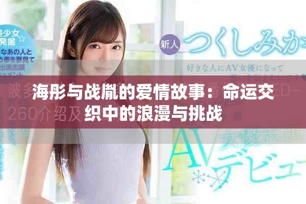 海彤與戰(zhàn)胤的愛情故事：命運交織中的浪漫與挑戰(zhàn)