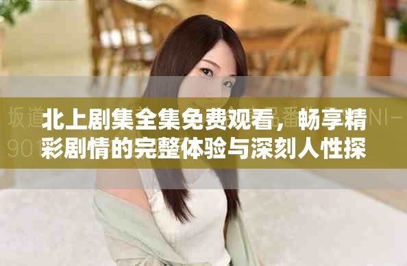 北上劇集全集免費觀看，暢享精彩劇情的完整體驗與深刻人性探討