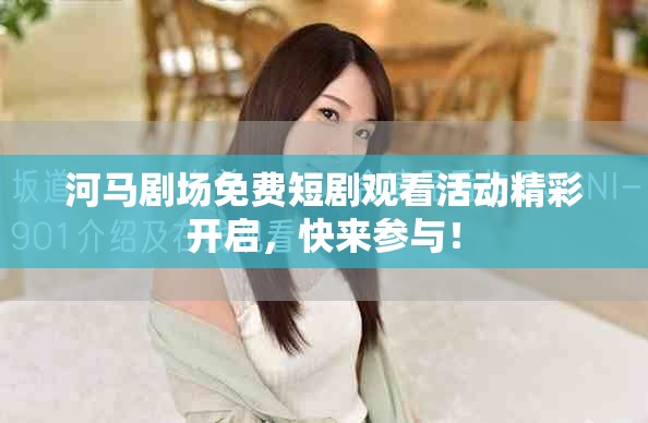 河馬劇場免費短劇觀看活動精彩開啟，快來參與！