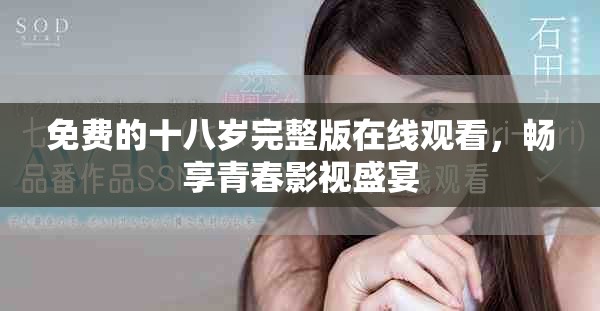 免費(fèi)的十八歲完整版在線觀看，暢享青春影視盛宴