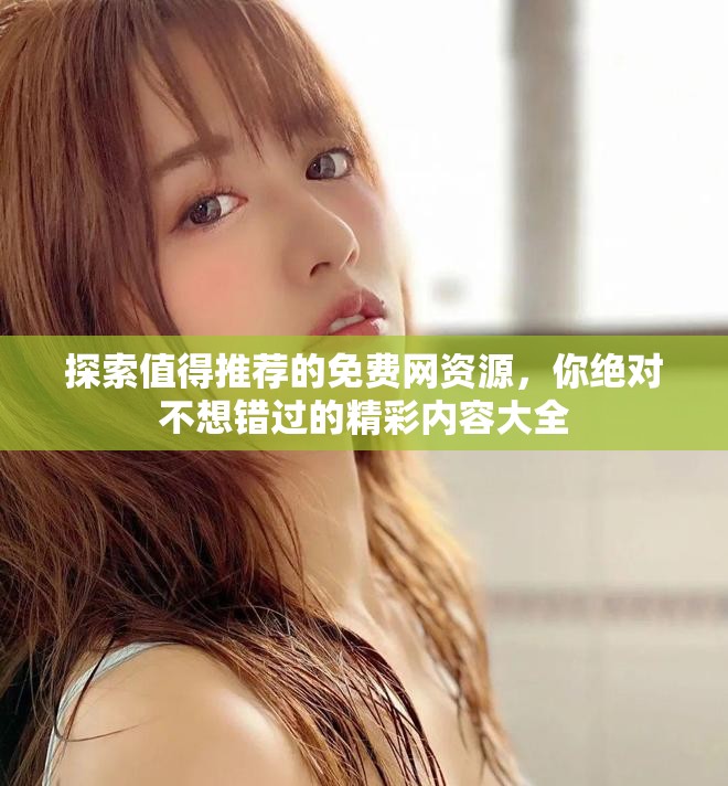 探索值得推薦的免費(fèi)網(wǎng)資源，你絕對(duì)不想錯(cuò)過(guò)的精彩內(nèi)容大全