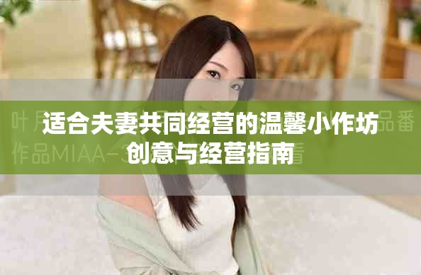 適合夫妻共同經(jīng)營(yíng)的溫馨小作坊創(chuàng)意與經(jīng)營(yíng)指南