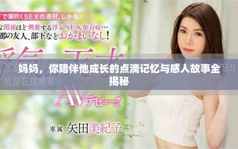 媽媽，你陪伴他成長的點滴記憶與感人故事全揭秘