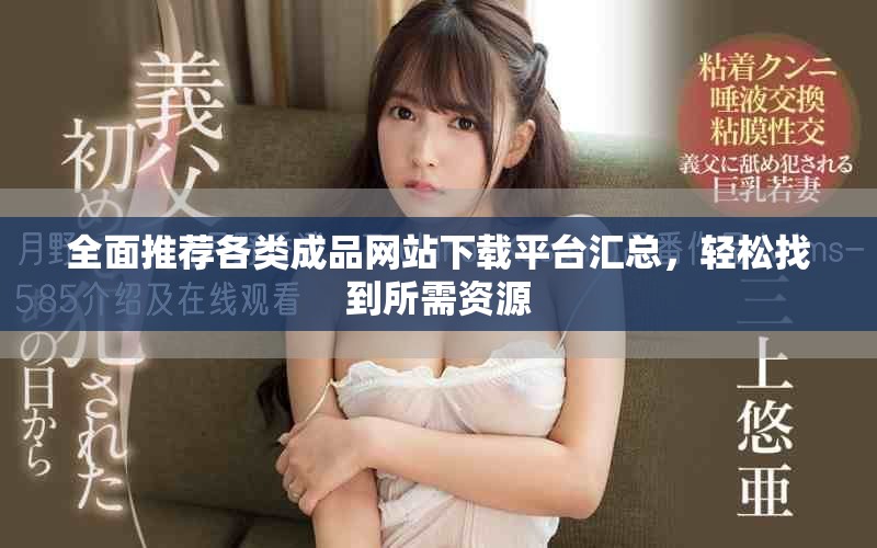 全面推薦各類成品網站下載平臺匯總，輕松找到所需資源