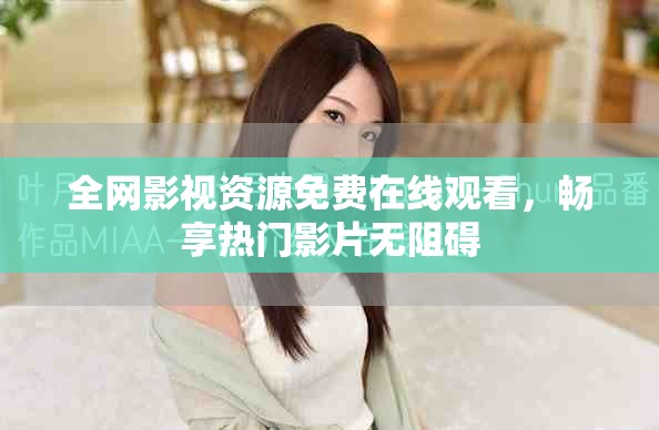 全網影視資源免費在線觀看，暢享熱門影片無阻礙