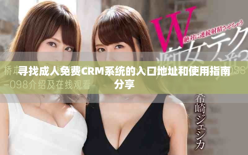 尋找成人免費CRM系統(tǒng)的入口地址和使用指南分享