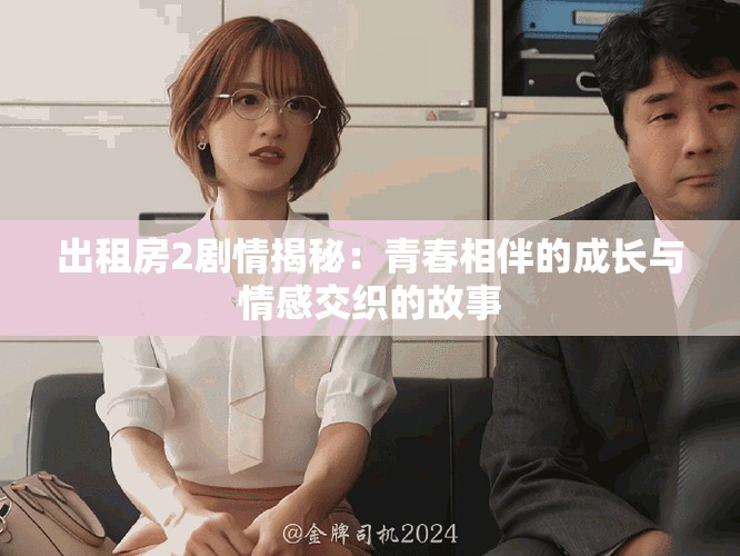 出租房2劇情揭秘：青春相伴的成長(zhǎng)與情感交織的故事