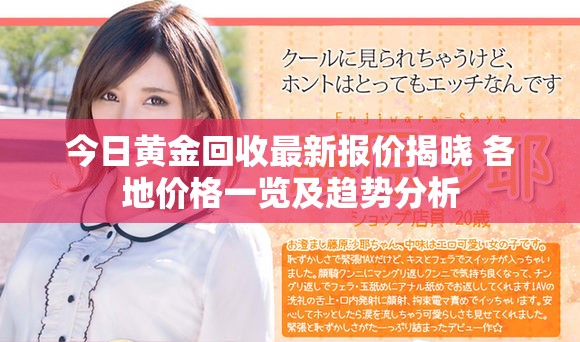 今日黃金回收最新報價揭曉 各地價格一覽及趨勢分析