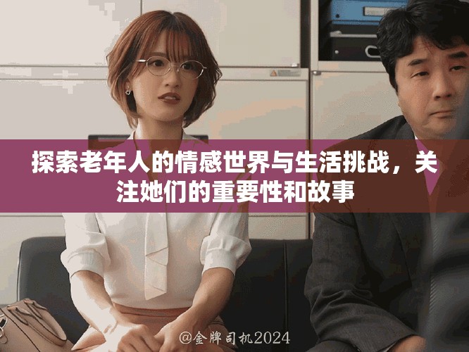 探索老年人的情感世界與生活挑戰(zhàn)，關注她們的重要性和故事