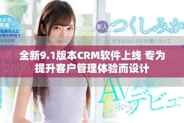 全新9.1版本CRM軟件上線 專為提升客戶管理體驗而設計