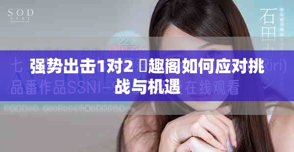強勢出擊1對2 筆趣閣如何應對挑戰與機遇
