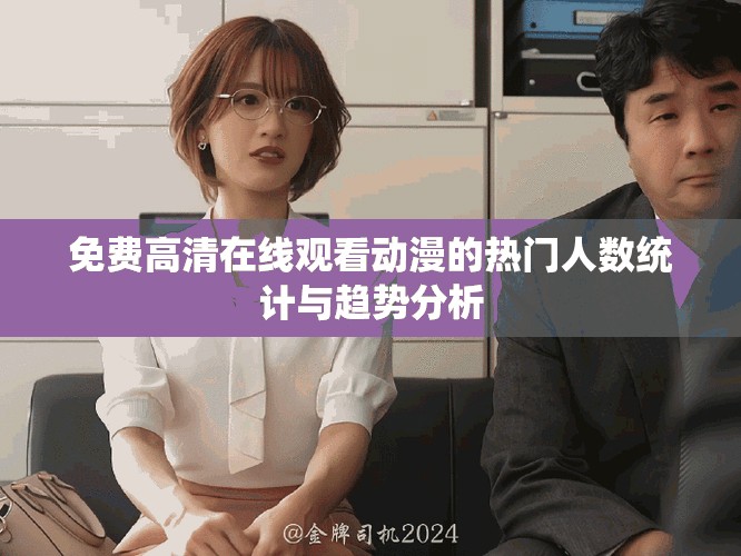 免費高清在線觀看動漫的熱門人數統計與趨勢分析