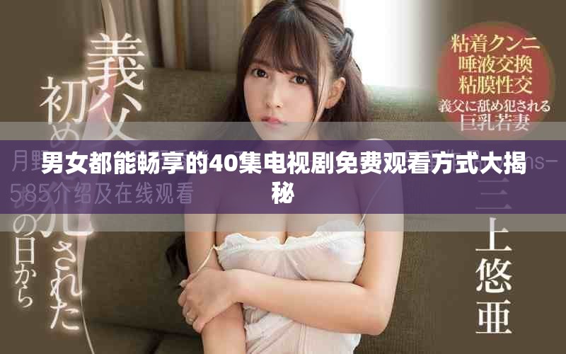 男女都能暢享的40集電視劇免費觀看方式大揭秘
