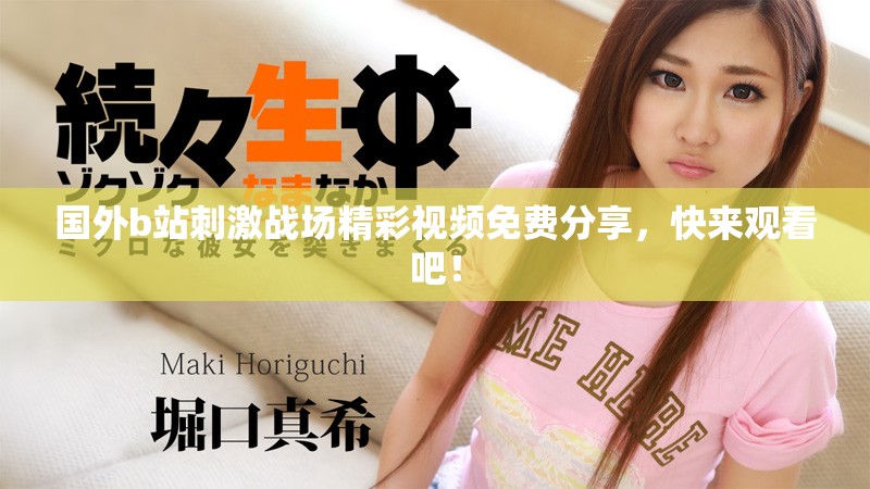 國(guó)外b站刺激戰(zhàn)場(chǎng)精彩視頻免費(fèi)分享，快來(lái)觀看吧！