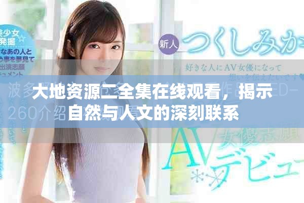 大地資源二全集在線觀看，揭示自然與人文的深刻聯(lián)系