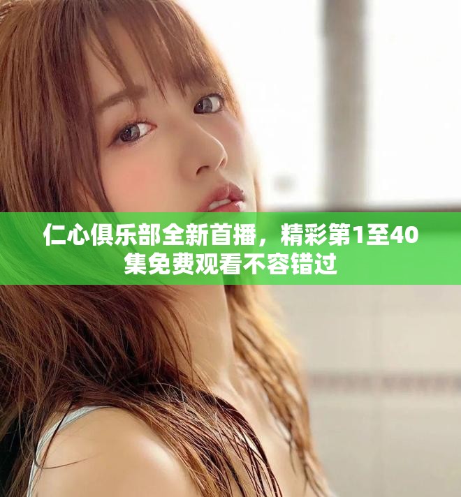 仁心俱樂部全新首播，精彩第1至40集免費觀看不容錯過
