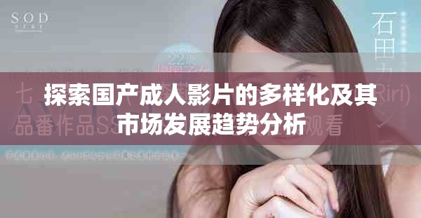探索國產成人影片的多樣化及其市場發展趨勢分析
