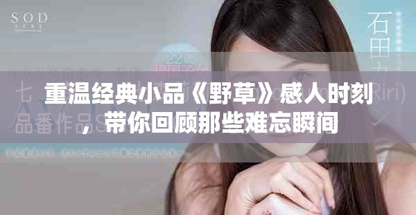 重溫經(jīng)典小品《野草》感人時(shí)刻，帶你回顧那些難忘瞬間