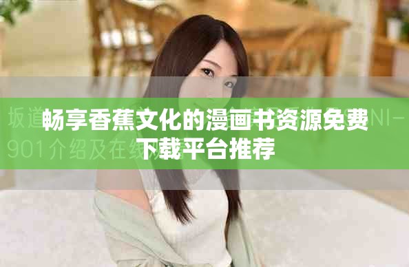 暢享香蕉文化的漫畫書資源免費下載平臺推薦