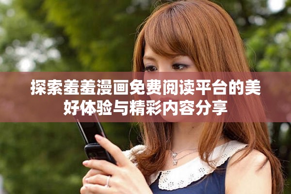 探索羞羞漫畫免費閱讀平臺的美好體驗與精彩內(nèi)容分享