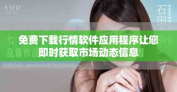 免費(fèi)下載行情軟件應(yīng)用程序讓您即時(shí)獲取市場(chǎng)動(dòng)態(tài)信息