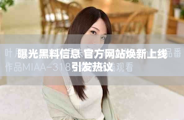 曝光黑料信息 官方網(wǎng)站煥新上線引發(fā)熱議