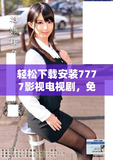 輕松下載安裝7777影視電視劇，免費觀看精彩內容無煩惱
